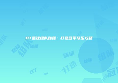 BT篮球组队秘籍：打造冠军队伍攻略