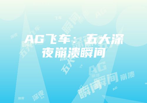 AG飞车：五大深夜崩溃瞬间