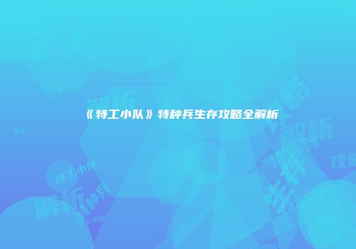 《特工小队》特种兵生存攻略全解析