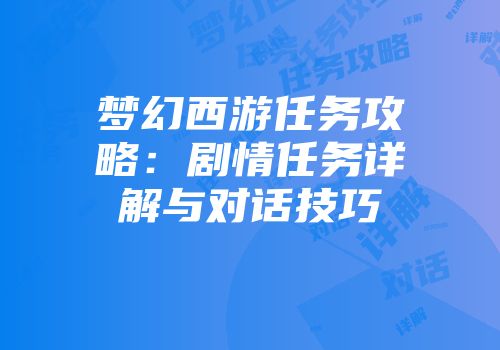 梦幻西游任务攻略：剧情任务详解与对话技巧