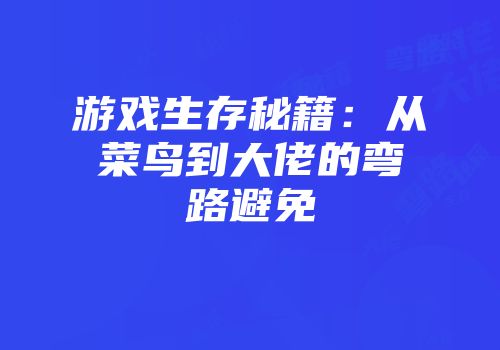 游戏生存秘籍:从菜鸟到大佬的弯路避免