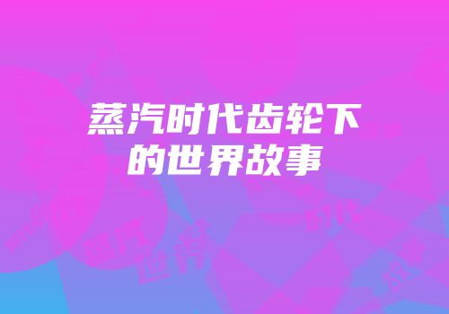 蒸汽时代齿轮下的世界故事