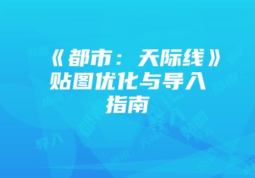《都市：天际线》贴图优化与导入指南