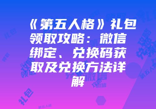 《第五人格》礼包领取攻略:微信绑定、兑换码获取及兑换方法详解