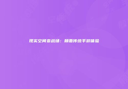 现实空间变战场：颠覆传统手游体验
