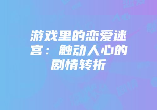 游戏里的恋爱迷宫：触动人心的剧情转折
