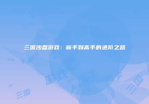 三国沙盘游戏：新手到高手的进阶之路