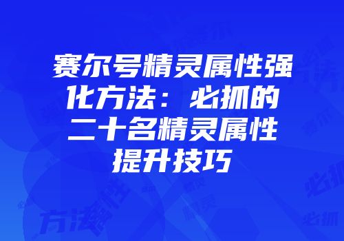 赛尔号精灵属性强化方法：必抓的二十名精灵属性提升技巧