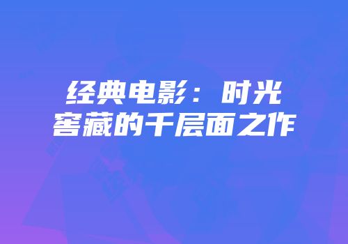 经典电影：时光窖藏的千层面之作