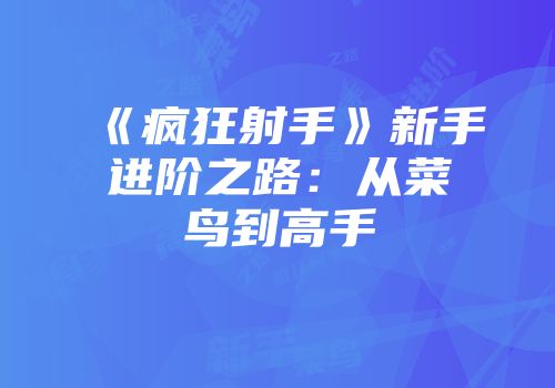 《疯狂射手》新手进阶之路：从菜鸟到高手