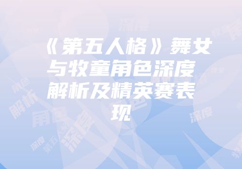《第五人格》舞女与牧童角色深度解析及精英赛表现