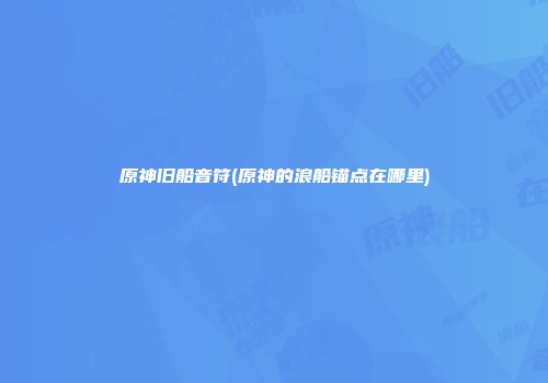 原神旧船音符(原神的浪船锚点在哪里)