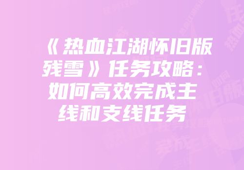 《热血江湖怀旧版残雪》任务攻略：如何高效完成主线和支线任务
