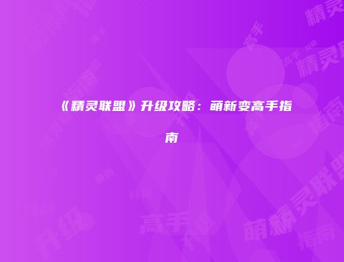 《精灵联盟》升级攻略:萌新变高手指南