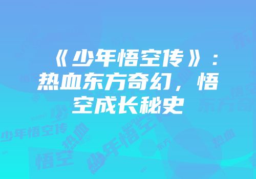 《少年悟空传》：热血东方奇幻，悟空成长秘史