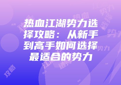 热血江湖势力选择攻略：从新手到高手如何选择最适合的势力