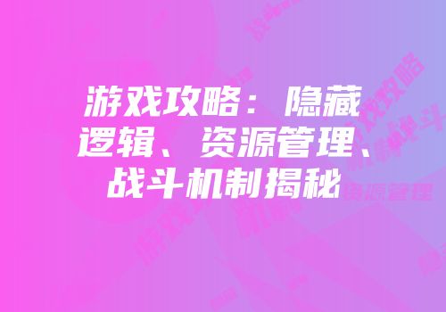 游戏攻略：隐藏逻辑、资源管理、战斗机制揭秘