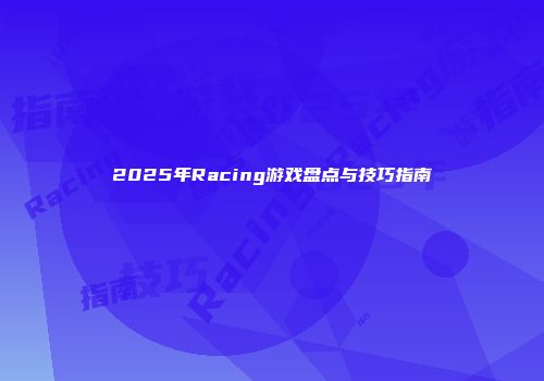 2025年Racing游戏盘点与技巧指南