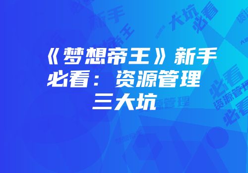 《梦想帝王》新手必看：资源管理三大坑