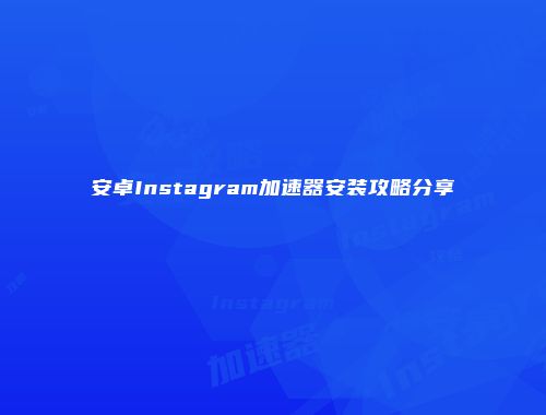 安卓Instagram加速器安装攻略分享