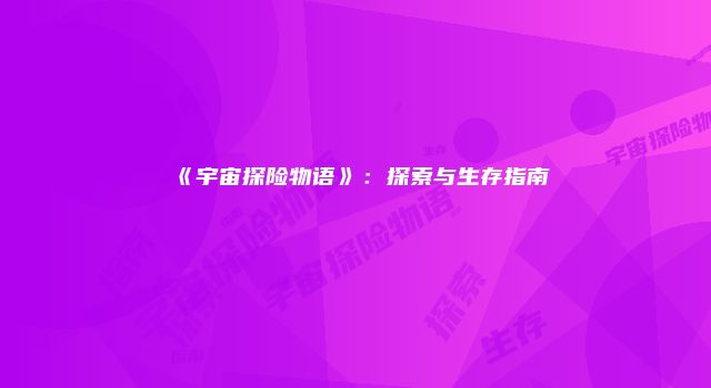 《宇宙探险物语》：探索与生存指南