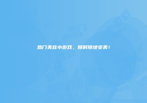 热门美容小游戏,随时随地变美!