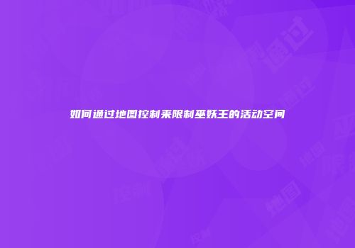 如何通过地图控制来限制巫妖王的活动空间
