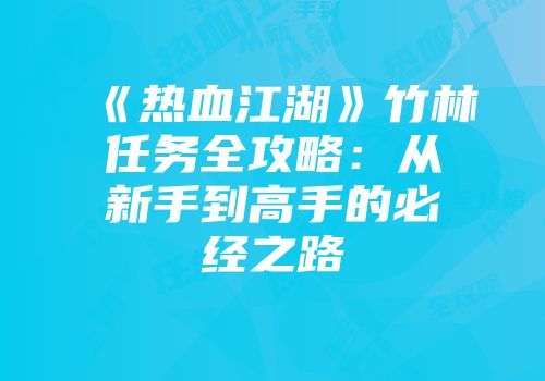 《热血江湖》竹林任务全攻略：从新手到高手的必经之路