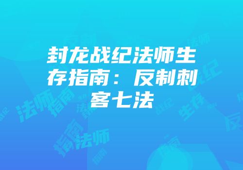 封龙战纪法师生存指南:反制刺客七法