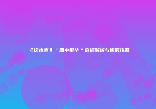 《逆水寒》"画中繁华"奇遇解析与速刷攻略
