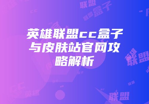 英雄联盟cc盒子与皮肤站官网攻略解析