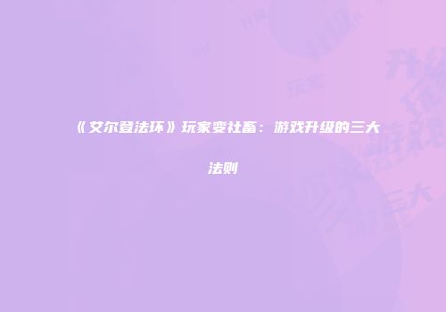 《艾尔登法环》玩家变社畜:游戏升级的三大法则
