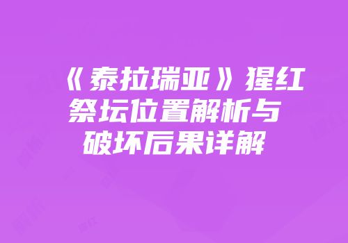 《泰拉瑞亚》猩红祭坛位置解析与破坏后果详解