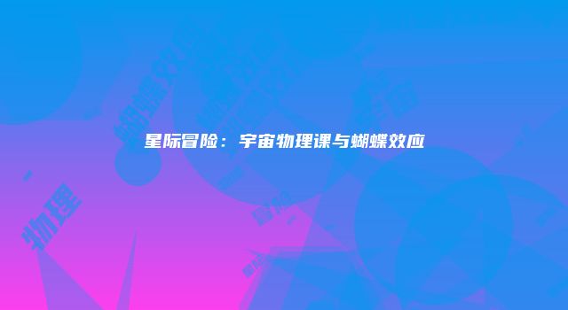 星际冒险：宇宙物理课与蝴蝶效应