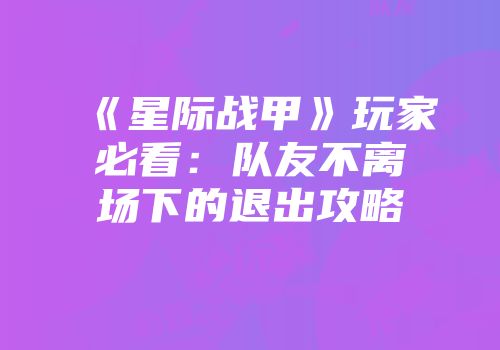《星际战甲》玩家必看：队友不离场下的退出攻略