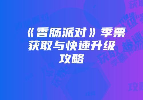 《香肠派对》季票获取与快速升级攻略