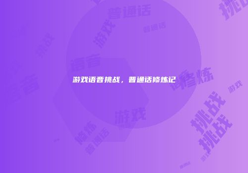 游戏语音挑战，普通话修炼记