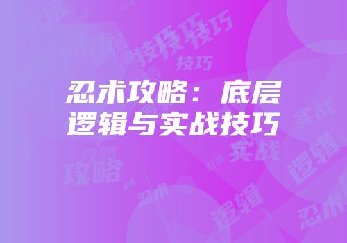 忍术攻略：底层逻辑与实战技巧