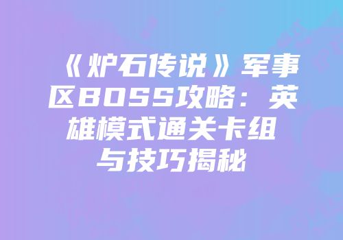 《炉石传说》军事区BOSS攻略:英雄模式通关卡组与技巧揭秘