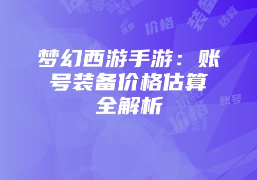 梦幻西游手游：账号装备价格估算全解析