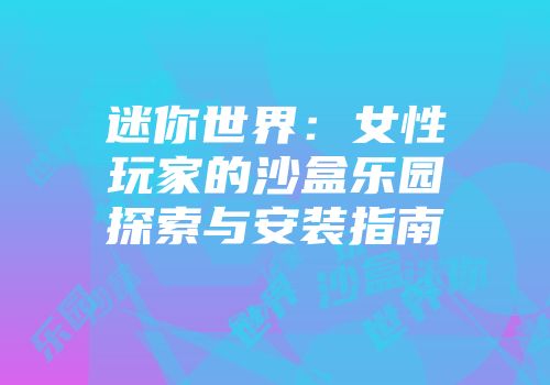 迷你世界：女性玩家的沙盒乐园探索与安装指南