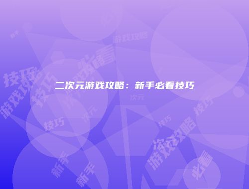 二次元游戏攻略：新手必看技巧