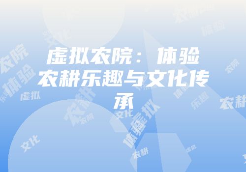 虚拟农院：体验农耕乐趣与文化传承