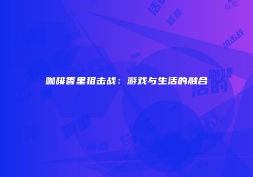 咖啡香里狙击战：游戏与生活的融合