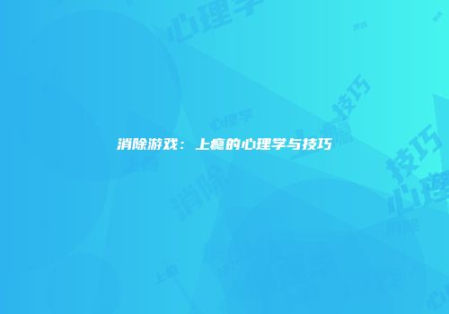 消除游戏：上瘾的心理学与技巧