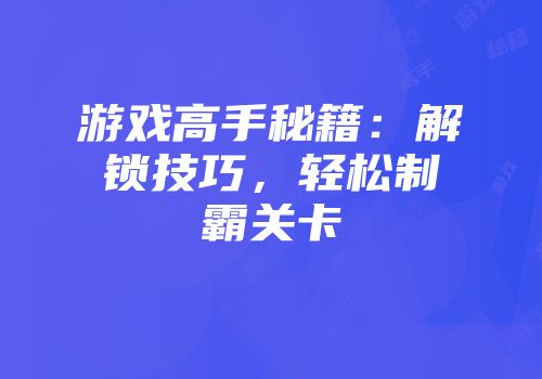 游戏高手秘籍：解锁技巧，轻松制霸关卡