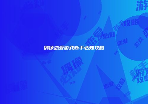 偶像恋爱游戏新手必知攻略