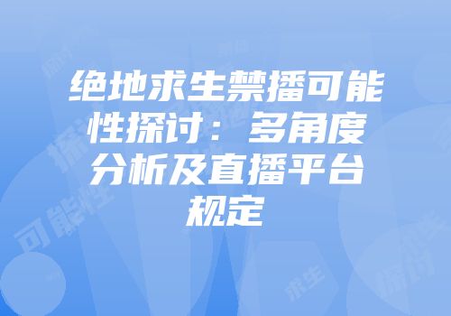 绝地求生禁播可能性探讨:多角度分析及直播平台规定