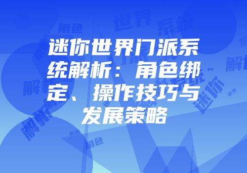 迷你世界门派系统解析：角色绑定、操作技巧与发展策略