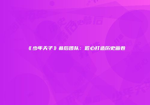 《少年天子》幕后团队：匠心打造历史画卷